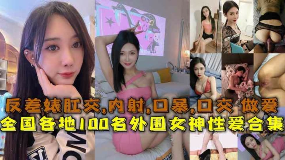 【性爱合集】全国各地100名外围女神性爱合集反差婊露脸做爱肛交口暴性爱【日本一级片黄色】