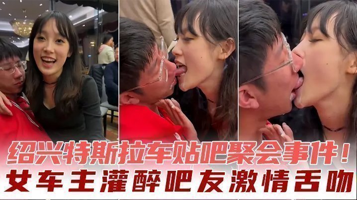 绍兴特斯拉车贴吧聚会事件！女车主灌醉吧友激情舌吻【狠狠撸亚洲视频】