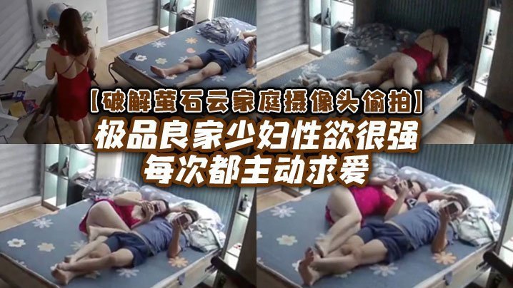 【破解家庭摄像头偷拍】极品良家少妇性欲很强每次都主动求爱【美女视频开放视频】