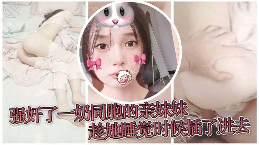 【原创兄妹乱伦】强奸了一奶同胞的亲妹妹，趁她睡觉时候插了进去，露脸无码只为真实【av2016天堂】