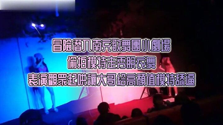 冒險潛入南充歌舞團小劇場_偷拍模特走秀脫衣舞表演觀眾起哄讓大哥給高顏值模特舔逼【两个人做人爱视频】