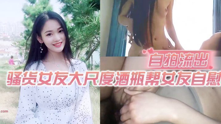 【自拍流出】骚货女友大尺度酒瓶帮女友自慰粉嫩小穴黑丝后骑乘诱死人了【做暧暧暖爱免费视频每一刻日本】