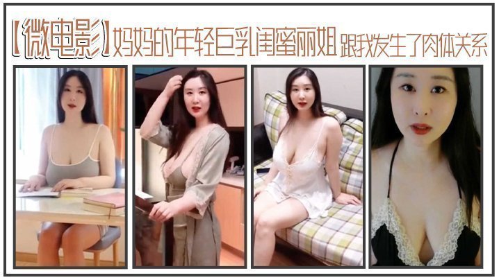 【微电影】妈妈的年轻巨乳闺蜜丽姐，寄宿在我家却趁我睡着，跟我发生了肉体关系【欧美幼女vivodeshd】