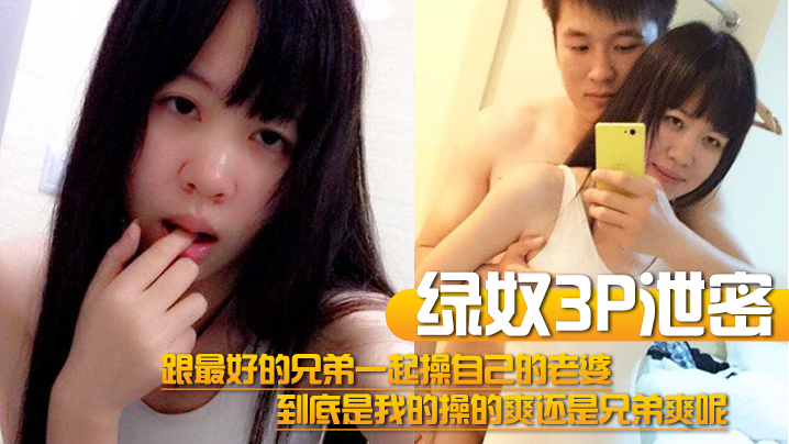 【绿奴3P泄密】跟最好的兄弟一起操自己的老婆，到底是我的操的爽还是兄弟爽呢【天啦噜精品影院】