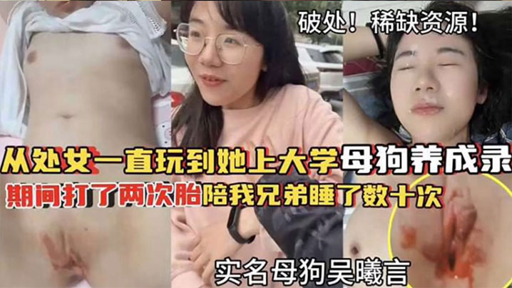 【破处！稀缺资源】从处女一直玩到他上大学母狗养成 期间大了两次胎陪我兄弟睡了数十次【国产第100页】