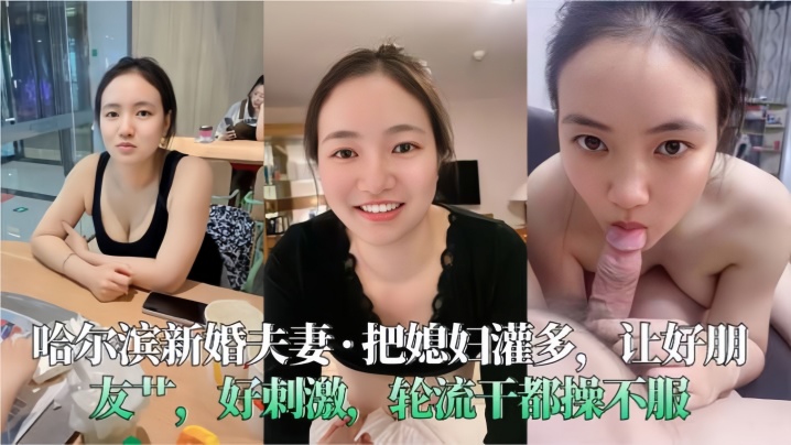 【哈尔滨新婚夫妻】把媳妇灌多，让好朋友艹，好刺激，轮流干都操不服【樱桃视频最新观看地址】