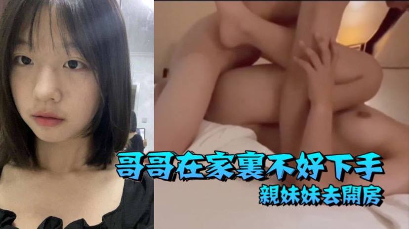 【兄妹乱伦】哥哥在家里不好下手  被逼无奈带着自己亲妹妹去开房【69影院国产精品】