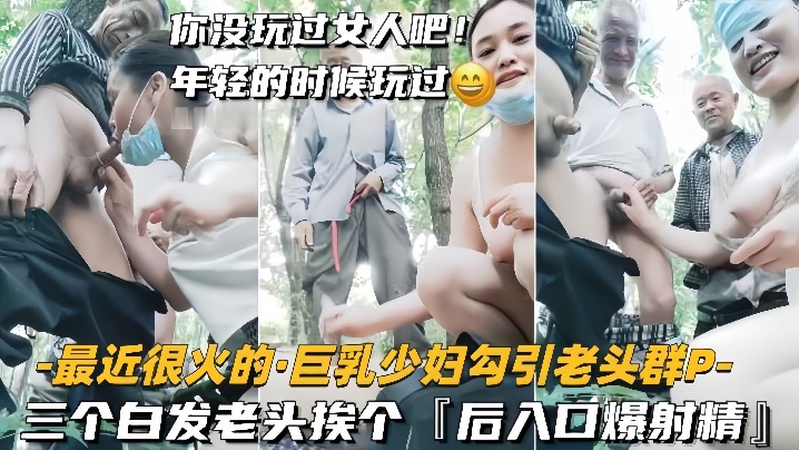 【巨乳少妇勾引老头群P】三个白发老头挨个，后入口爆射精【性爱天堂】