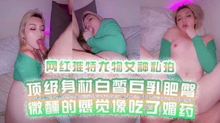 【网红私拍】网红推特尤物女神私拍顶级身材白皙巨乳肥臀微醺的感觉像吃了媚药【一本首高清视频播放】