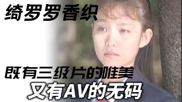 【三级】绮罗罗香织_一部老片子_既有三级片的唯美_又有AV的无码_虽然老片子了_但是值得一看弹性的乳房和纤细的腰肢【身材不错啪啪情侣】