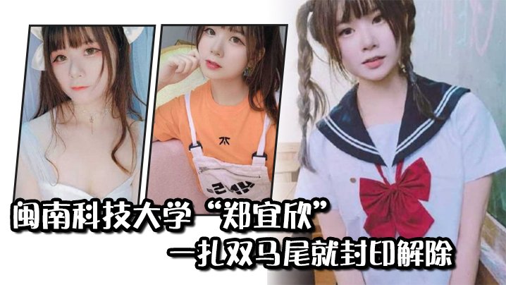 闽南科技大学“郑宜欣”一扎双马尾就封印解除，变成眼里只有肉棒的骚货【99r8这是只有精品视频16】