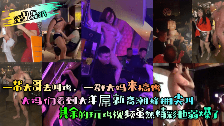 【淫乱轰趴】一帮大哥去叫鸡，一群大妈来搞鸭！大妈们看到大洋屌就高潮蜂拥尖叫！其余的玩鸡视频虽然精彩也弱爆了海报剧照