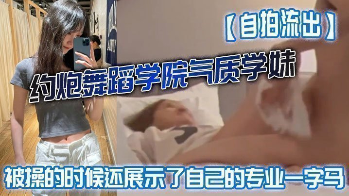 【自拍流出】约炮舞蹈学院气质学妹被操的时候还展示了自己的专业一字马屁股都被打红了【中国一级毛免费】