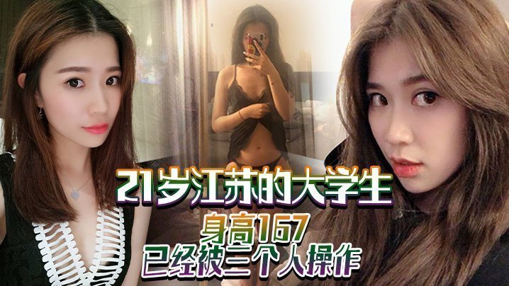 21岁江苏的大学生，身高167，已经被三个人操作，喜欢被大鸡巴干【天天透天天操】