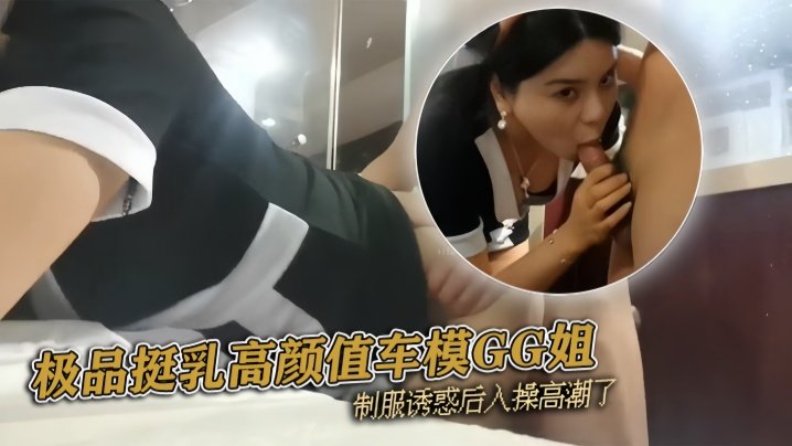 『pickugirl』极品挺乳高颜值车模GG姐 制服诱惑后入操高潮了【国产爆乳】