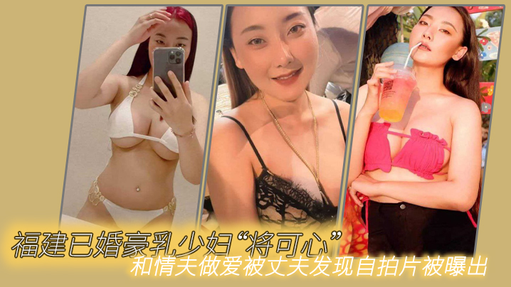 福建已婚豪乳少妇“将可心”和情夫做爱被丈夫发现自拍片被曝出【中文字幕电影乱码在线观看】