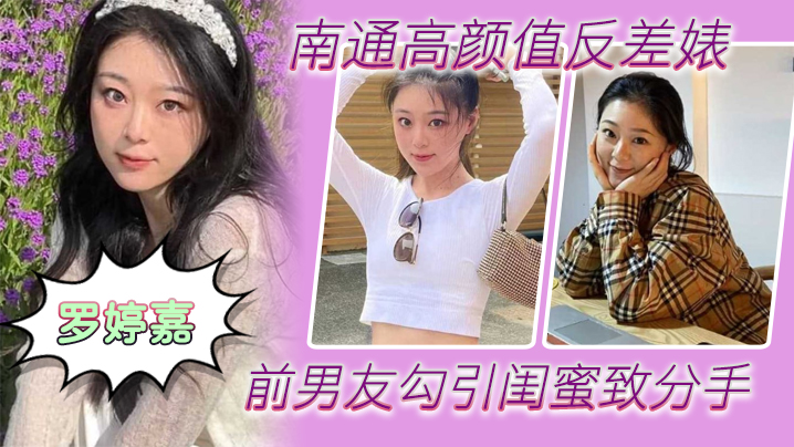 南通高颜值反差婊“罗婷嘉”前男友勾引闺蜜致分手，分手后还是炮友，随时叫出去随便玩【吖v在线观看2019】