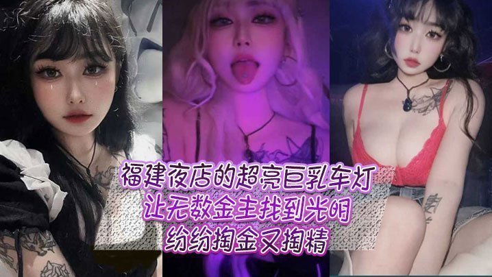 福建夜店的超亮巨乳车灯，让无数金主找到光明，纷纷掏金又掏精【12AV】