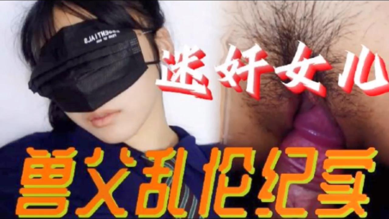 【父女乱伦】必看迷奸女儿兽父乱伦纪实 小小的年龄就被父亲给摧残了【国产视频偷拍在线穔利】