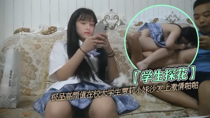 【学生探花】极品高颜值在校大学生萝莉小妹沙发上激情啪啪【狠狠的日】