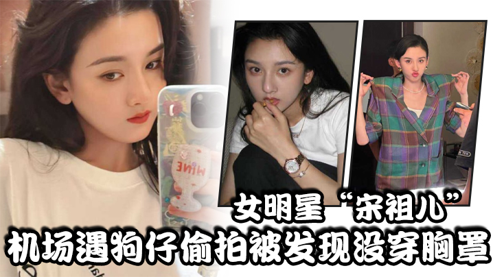 女明星“宋祖儿”机场遇狗仔偷拍被发现没穿胸罩，小奶头上下乱蹦，急忙遮掩【草榴视频caosg】