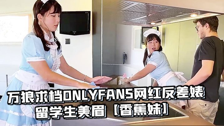 万狼求档OnlyFans网红反差婊留学生美眉【香蕉妹】剧情演绎，家庭保姆工作中被男主强行进入【80vn.c】