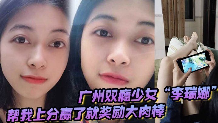 广州双瘾少女“李瑞娜”帮我上分，赢了就奖励大肉棒，既满足网瘾又满足性瘾【中国dodk巨大】