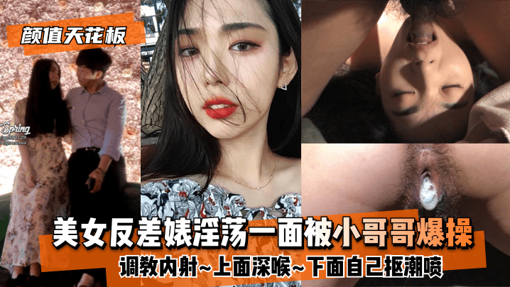 【颜值天花板】美女反差婊淫荡一面被小哥哥爆操调教内射上面深喉下面自己抠潮喷<script src=